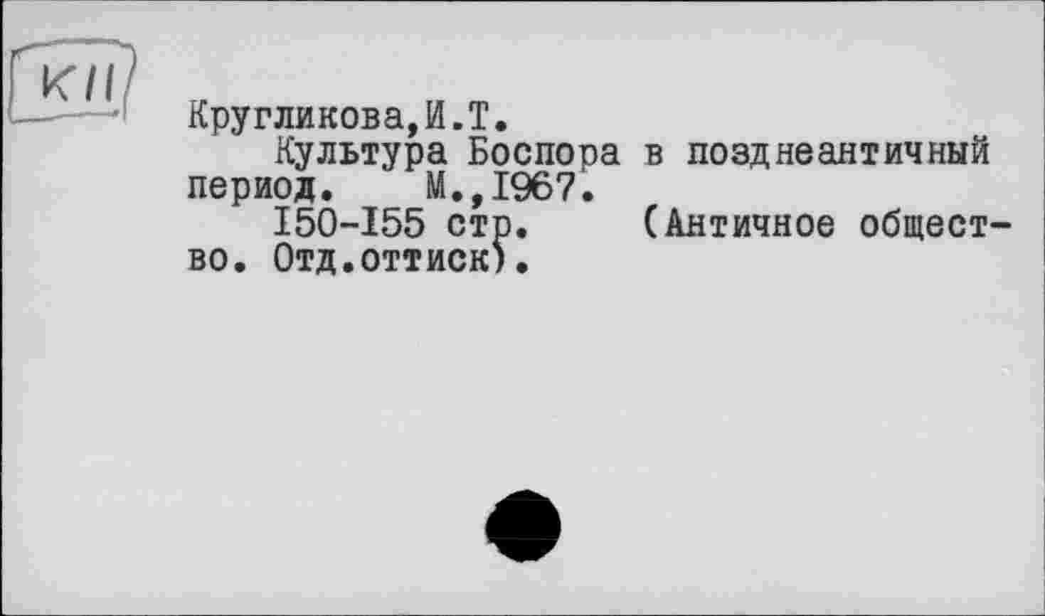 ﻿Кругликова,И.T.
Культура Боспора в позднеантичный период. М.,1967.
150-155 стр. (Античное общество. Отд.оттиск).